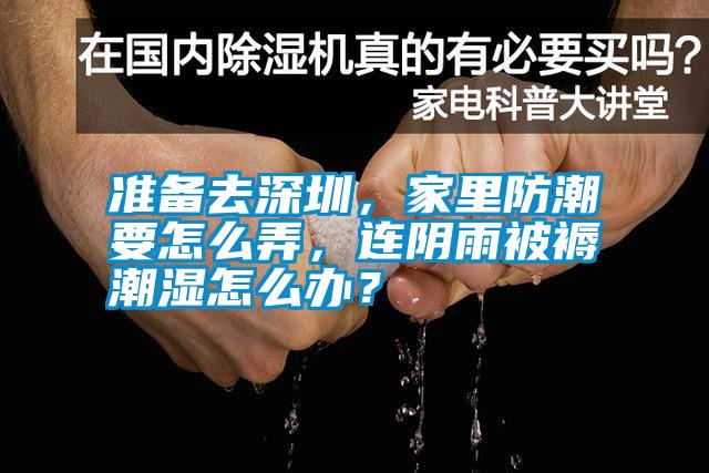 準(zhǔn)備去深圳，家里防潮要怎么弄，連陰雨被褥潮濕怎么辦？