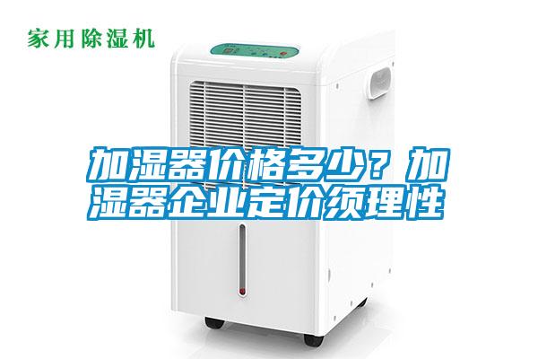 加濕器價格多少？加濕器企業定價須理性