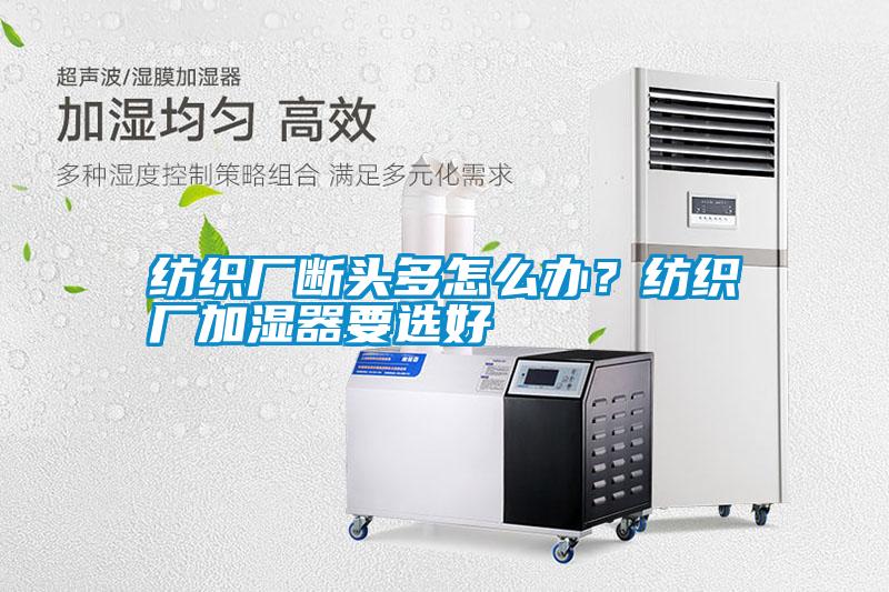 紡織廠斷頭多怎么辦？紡織廠加濕器要選好