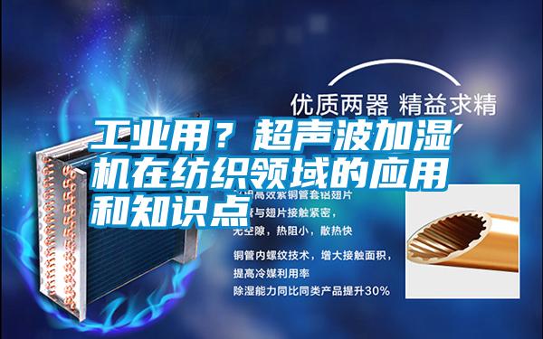 工業用?超聲波加濕機在紡織領域的應用和知識點