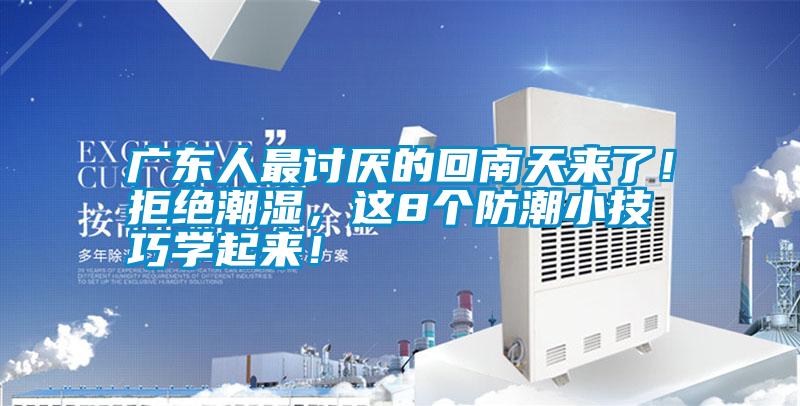 廣東人最討厭的回南天來了！拒絕潮濕，這8個防潮小技巧學(xué)起來！