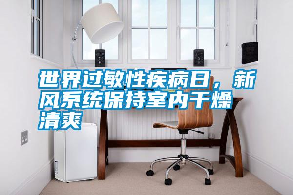 世界過敏性疾病日，新風系統保持室內干燥清爽