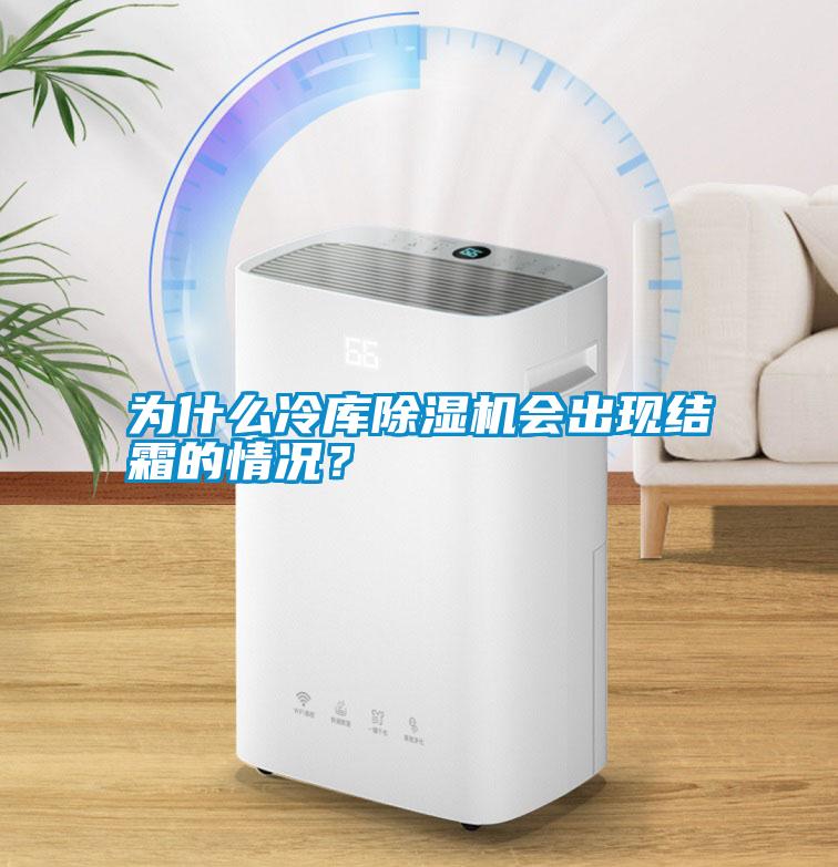 為什么冷庫除濕機會出現結霜的情況？