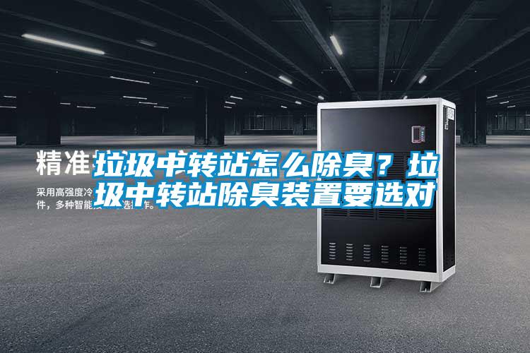 垃圾中轉(zhuǎn)站怎么除臭？垃圾中轉(zhuǎn)站除臭裝置要選對