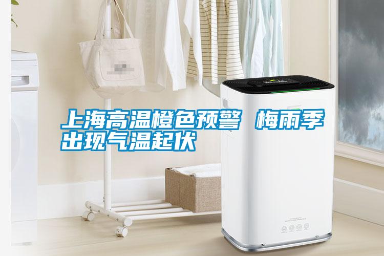 上海高溫橙色預警 梅雨季出現氣溫起伏