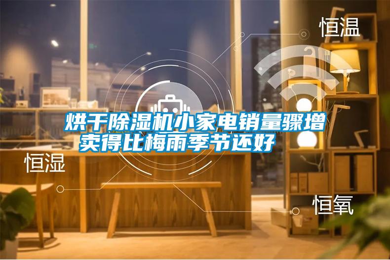 烘干除濕機(jī)小家電銷(xiāo)量驟增 賣(mài)得比梅雨季節(jié)還好