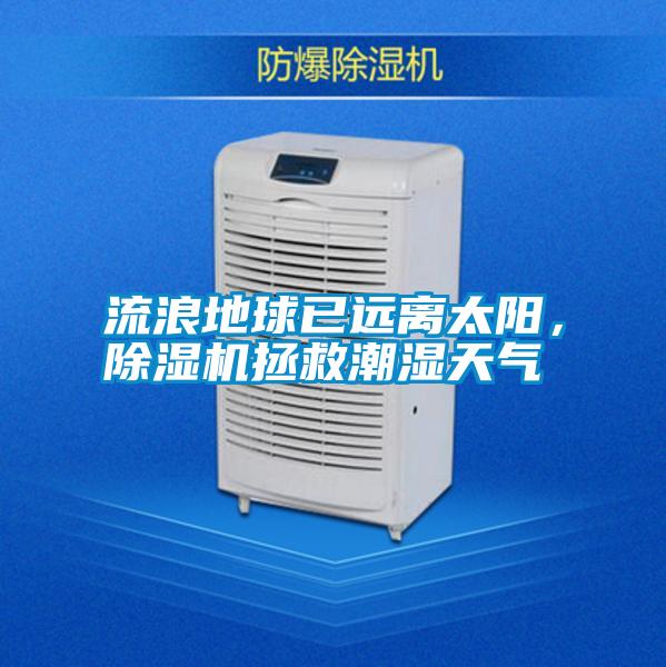 流浪地球已遠(yuǎn)離太陽，除濕機(jī)拯救潮濕天氣