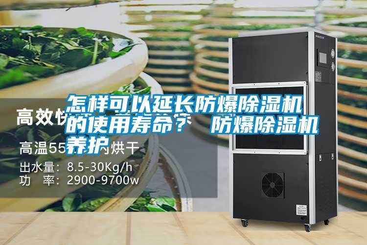 怎樣可以延長防爆除濕機(jī)的使用壽命？ 防爆除濕機(jī)養(yǎng)護(hù)