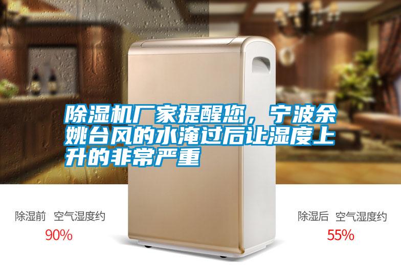 除濕機廠家提醒您，寧波余姚臺風的水淹過后讓濕度上升的非常嚴重