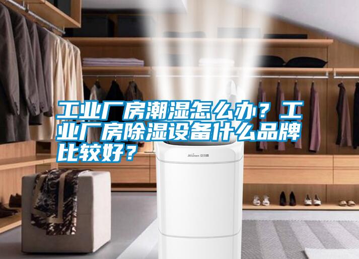 工業廠房潮濕怎么辦？工業廠房除濕設備什么品牌比較好？