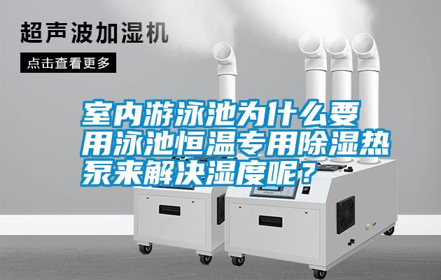 室內游泳池為什么要用泳池恒溫專用除濕熱泵來解決濕度呢？