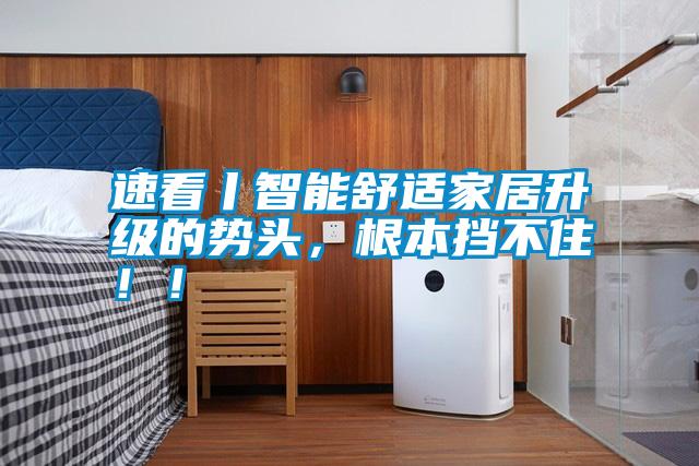 速看丨智能舒適家居升級(jí)的勢頭，根本擋不住！！