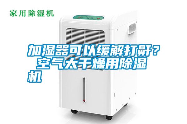加濕器可以緩解打鼾？ 空氣太干燥用除濕機