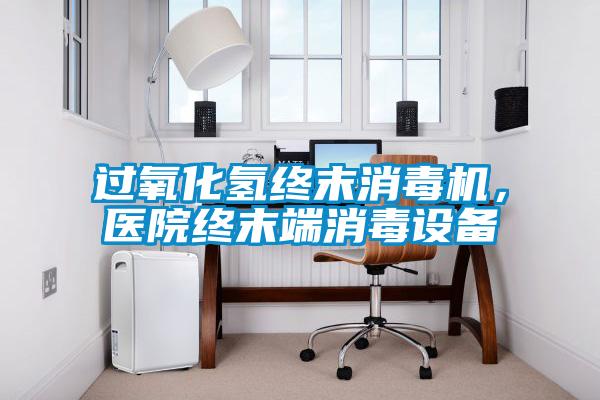 過氧化氫終末消毒機，醫(yī)院終末端消毒設(shè)備