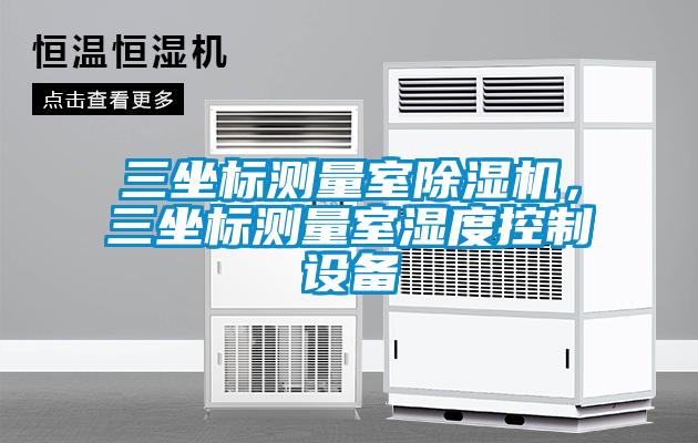 三坐標測量室除濕機，三坐標測量室濕度控制設備