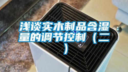 淺談實木制品含濕量的調節控制（二）