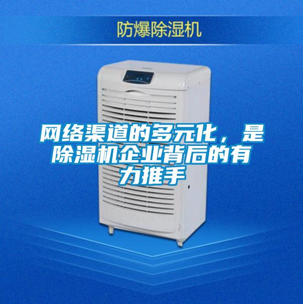 網絡渠道的多元化,是除濕機企業背后的有力推手