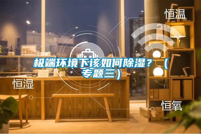 極端環境下該如何除濕?(專題三)
