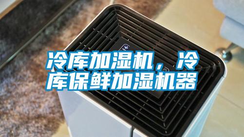 冷庫加濕機，冷庫保鮮加濕機器