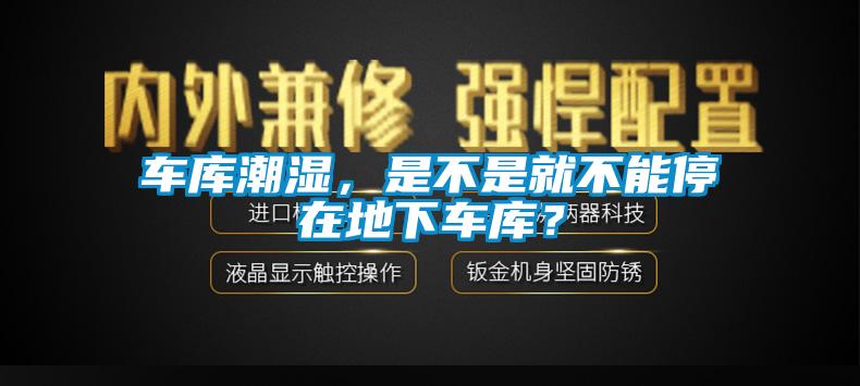 車庫(kù)潮濕，是不是就不能停在地下車庫(kù)？