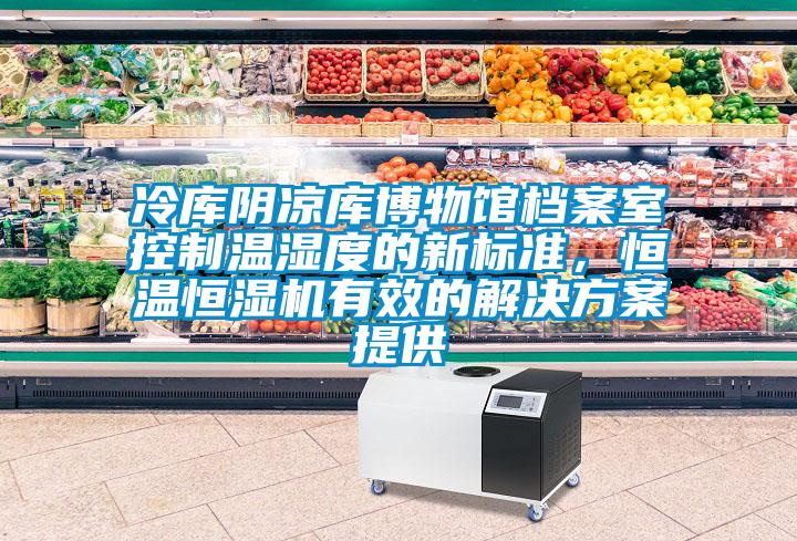 冷庫陰涼庫博物館檔案室控制溫濕度的新標準，恒溫恒濕機有效的解決方案提供
