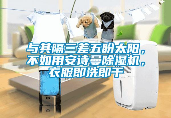 與其隔三差五盼太陽，不如用安詩曼除濕機(jī)，衣服即洗即干