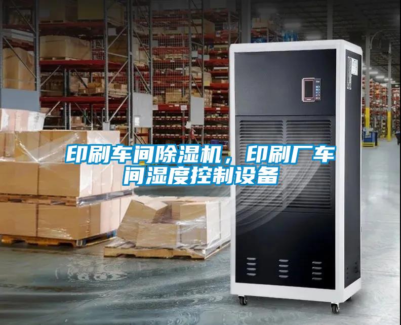 印刷車間除濕機,印刷廠車間濕度控制設備