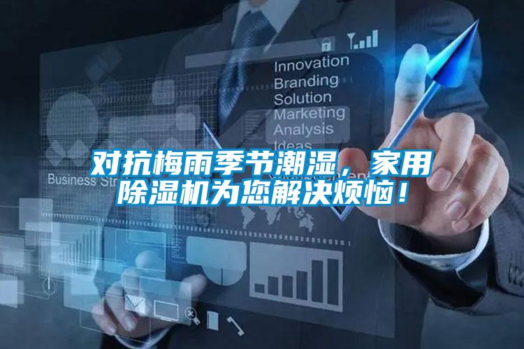 對(duì)抗梅雨季節(jié)潮濕，家用除濕機(jī)為您解決煩惱！