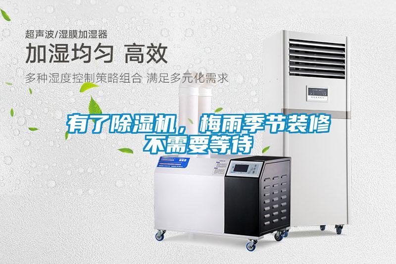 有了除濕機，梅雨季節(jié)裝修不需要等待