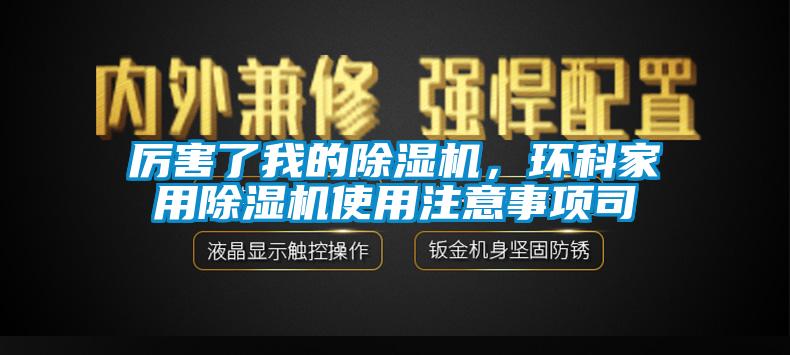 厲害了我的除濕機，環科家用除濕機使用注意事項司