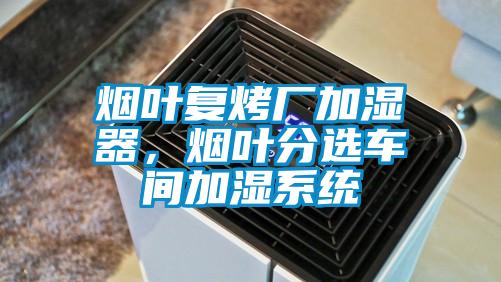 煙葉復烤廠加濕器,煙葉分選車間加濕系統
