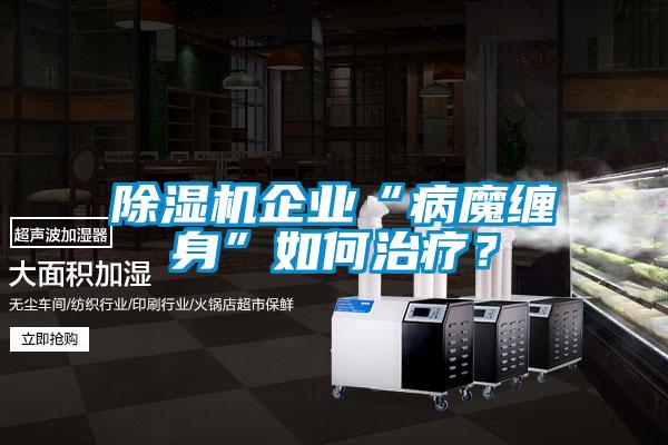 除濕機企業(yè)“病魔纏身”如何治療？