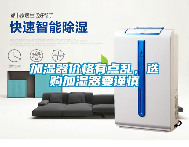加濕器價格有點(diǎn)亂，選購加濕器要謹(jǐn)慎