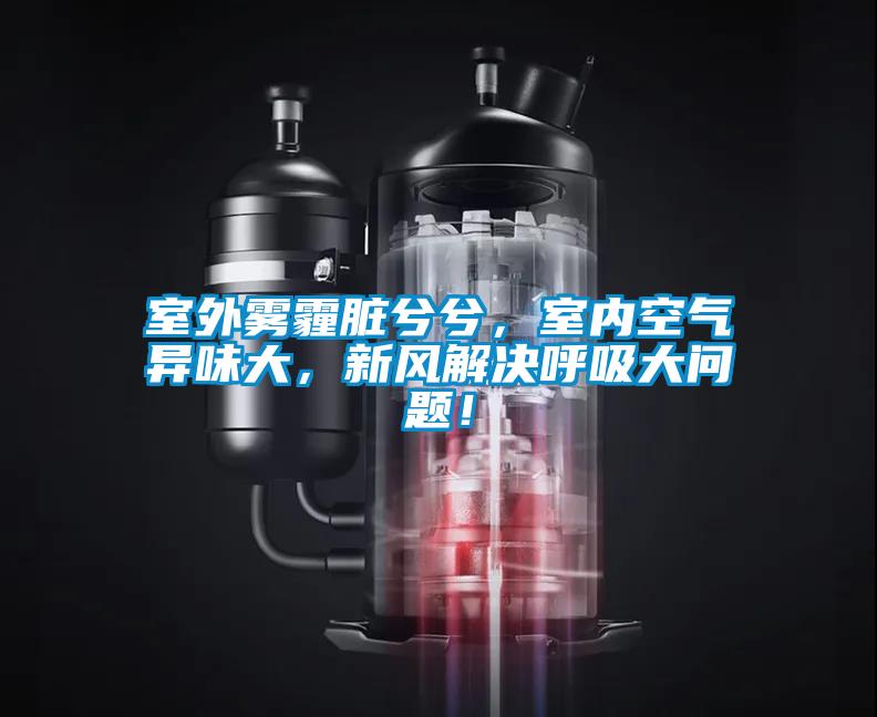 室外霧霾臟兮兮，室內(nèi)空氣異味大，新風(fēng)解決呼吸大問(wèn)題！