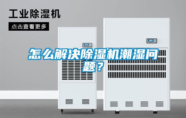 怎么解決除濕機潮濕問題？