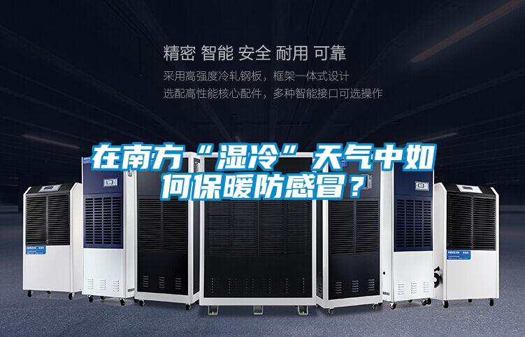 在南方“濕冷”天氣中如何保暖防感冒？