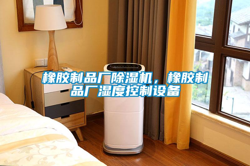 橡膠制品廠除濕機，橡膠制品廠濕度控制設備