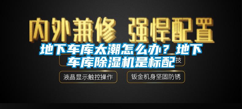 地下車庫(kù)太潮怎么辦？地下車庫(kù)除濕機(jī)是標(biāo)配