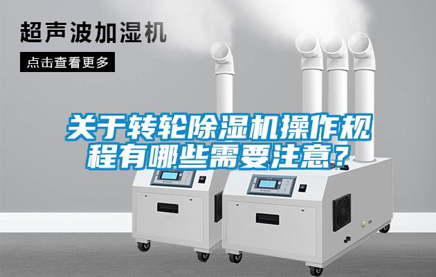 關于轉輪除濕機操作規(guī)程有哪些需要注意？
