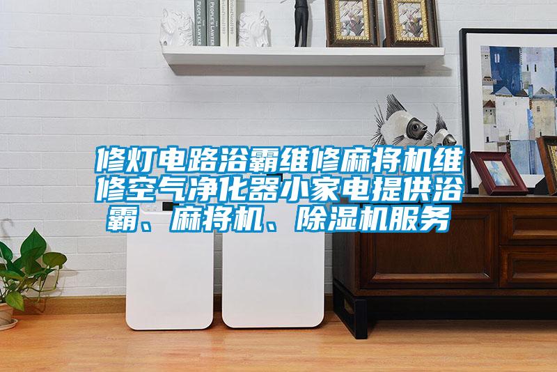 修燈電路浴霸維修麻將機維修空氣凈化器小家電提供浴霸、麻將機、除濕機服務