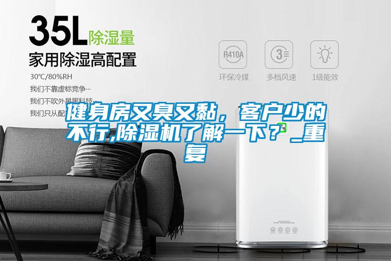 健身房又臭又黏，客戶少的不行,除濕機(jī)了解一下？_重復(fù)