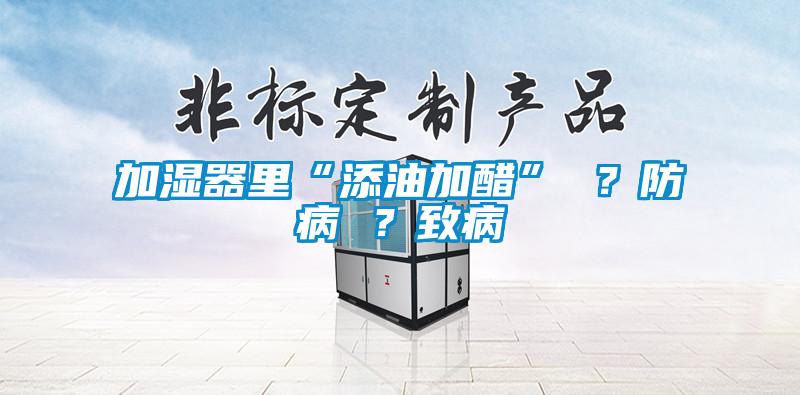 加濕器里“添油加醋” ？防病 ？致病