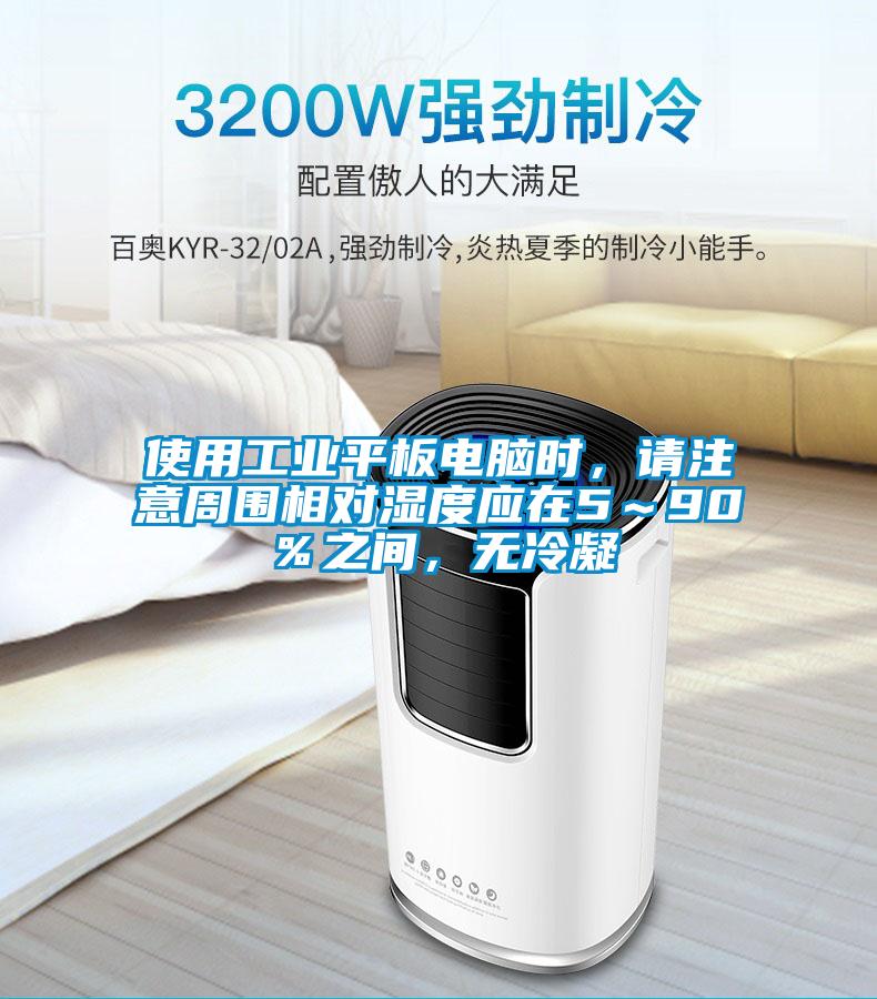 使用工業(yè)平板電腦時(shí)，請(qǐng)注意周圍相對(duì)濕度應(yīng)在5～90％之間，無冷凝