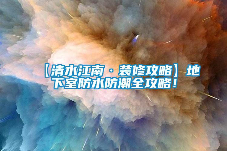 【清水江南·裝修攻略】地下室防水防潮全攻略！