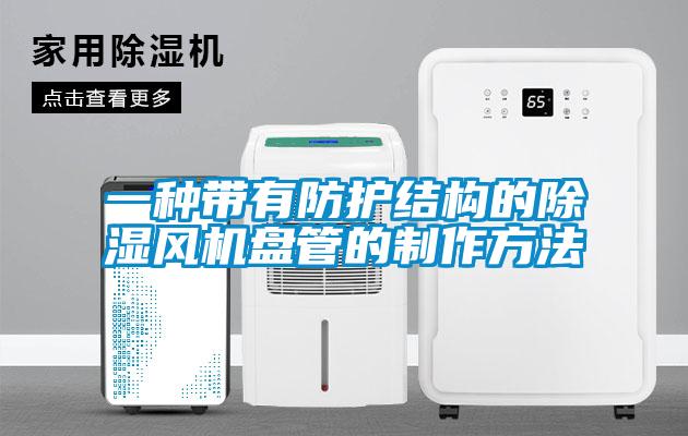 一種帶有防護結(jié)構(gòu)的除濕風機盤管的制作方法