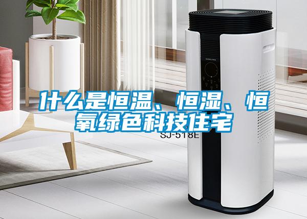 什么是恒溫、恒濕、恒氧綠色科技住宅