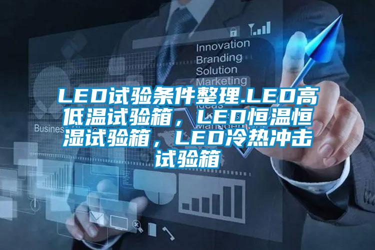 LED試驗條件整理.LED高低溫試驗箱，LED恒溫恒濕試驗箱，LED冷熱沖擊試驗箱