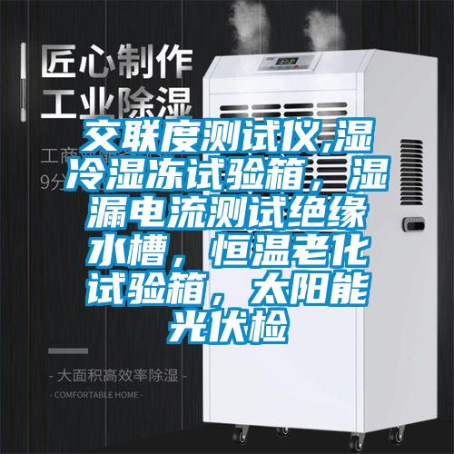 交聯度測試儀,濕冷濕凍試驗箱，濕漏電流測試絕緣水槽，恒溫老化試驗箱，太陽能光伏檢