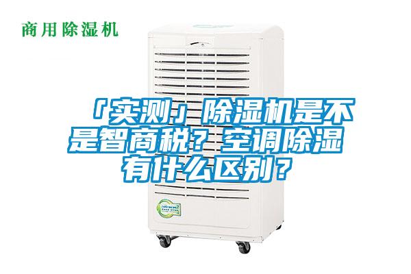 「實(shí)測」除濕機(jī)是不是智商稅？空調(diào)除濕有什么區(qū)別？