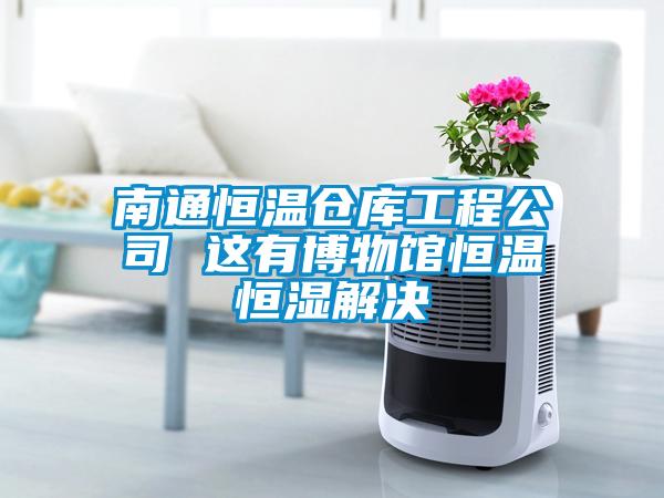 南通恒溫倉庫工程公司 這有博物館恒溫恒濕解決